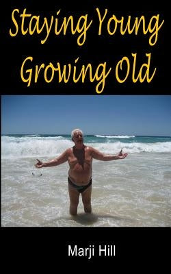 Staying Young Growing Old: Positive Thinking and Motivational Strategies by Hill, Marji