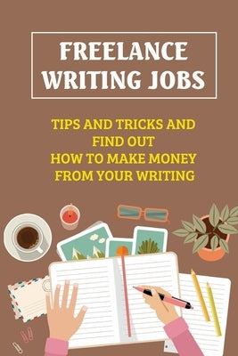 Freelance Writing Jobs: Tips And Tricks And Find Out How To Make Money From Your Writing: The Business Of Writing Books by Belch, Luanna