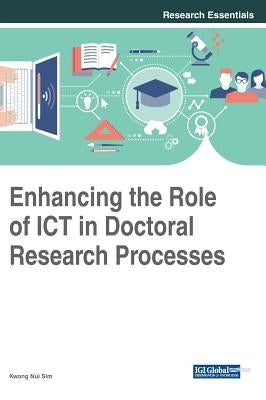 Enhancing the Role of ICT in Doctoral Research Processes by Sim, Kwong Nui