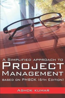 A Simplified Approach to Project Management: Based on PMBOK (6th Edition) by Kumar, Ashok