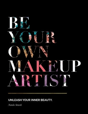 Be Your Own Makeup Artist: Unleash Your Inner Beauty by Setareh, Natalie