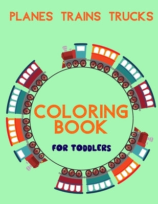 Planes Trains Trucks Coloring Book For Toddlers: Big Illustrations Perfect For Beginners 2-4 years old by Moss, Pauline J.