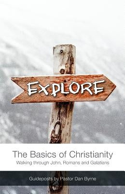 Explore: The Basics of Christianity Walking through John, Romans and Galatians by Byrne, Dan