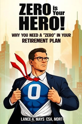 Zero Is Your Hero!: Why You Need A "Zero" In Your Retirement Plan by Mays, Lance A.