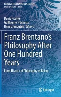 Franz Brentano's Philosophy After One Hundred Years: From History of Philosophy to Reism by Fisette, Denis