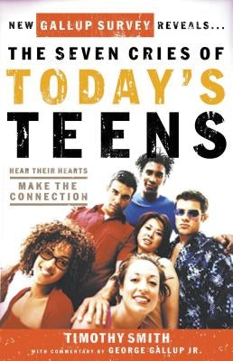 The Seven Cries of Today's Teens: Hear Their Hearts, Make the Connection by Smith, Timothy