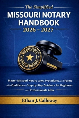 The Simplified Missouri Notary Handbook 2026 - 2027: Master Missouri Notary Laws, Procedures, and Forms with Confidence-Step-by-Step Guidance for Begi by Calloway, Ethan J.