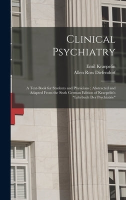 Clinical Psychiatry: A Text-Book for Students and Physicians; Abstracted and Adapted From the Sixth German Edition of Kraepelin's "Lehrbuch by Kraepelin, Emil
