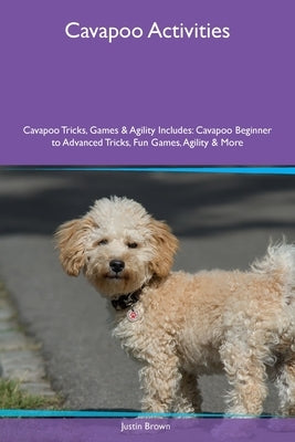 Cavapoo Activities Cavapoo Tricks, Games & Agility Includes: Cavapoo Beginner to Advanced Tricks, Fun Games, Agility and More by Brown, Justin
