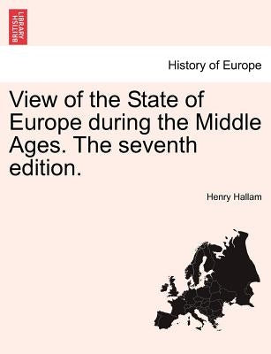 View of the State of Europe during the Middle Ages. The seventh edition. by Hallam, Henry