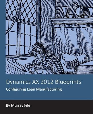 Dynamics AX 2012 Blueprints: Configuring Lean Manufacturing by Fife, Murray