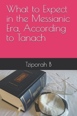 What to Expect in the Messianic Era, According to Tanach by B, Tziporah