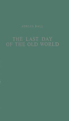 The Last Day of the Old World by Ball, Adrian
