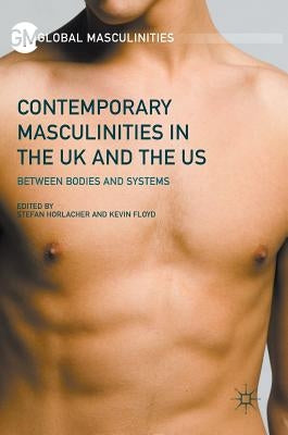 Contemporary Masculinities in the UK and the Us: Between Bodies and Systems by Horlacher, Stefan