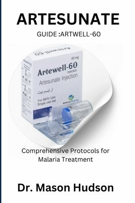 ARTESUNATE Guide: Artwell-60: Comprehensive Protocols for Malaria Treatment by Hudson, Mason
