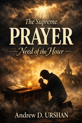 The Supreme: Prayer Need of the Hour by Urshan, Andrew D.