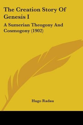 The Creation Story Of Genesis I: A Sumerian Theogony And Cosmogony (1902) by Radau, Hugo