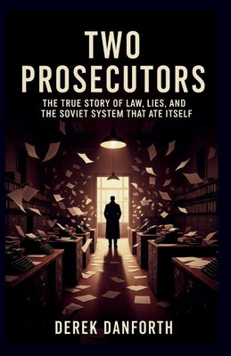 Two Prosecutors: The True Story of Law, Lies, and the Soviet System That Ate Itself by Danforth, Derek