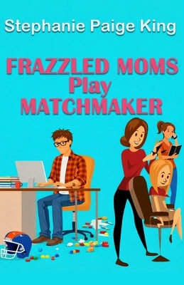 Frazzled Moms Play Matchmaker by King, Stephanie Paige