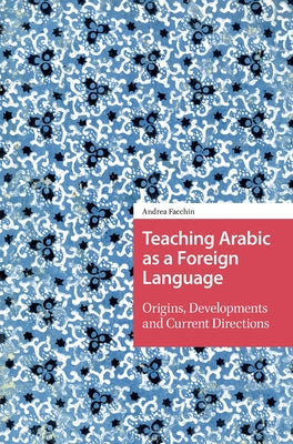 Teaching Arabic as a Foreign Language: Origins, Developments and Current Directions by Facchin, Andrea