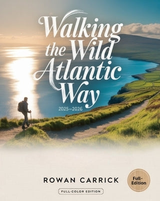 Walking the Wild Atlantic Way 2025-2026: Epic Coastal Trails, Hidden Harbours & Unforgettable Journeys Along Ireland's Atlantic Edge by Carrick, Rowan