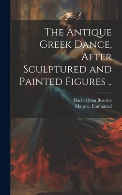 The Antique Greek Dance, After Sculptured and Painted Figures .. by Emmanuel, Maurice