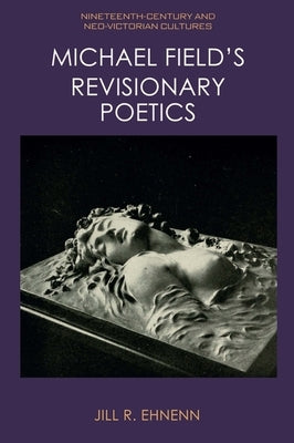 Michael Field's Revisionary Poetics by Ehnenn, Jill R.