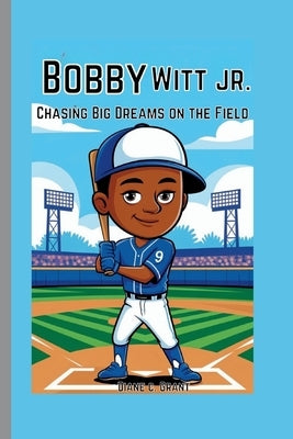 Bobby Witt Jr.: Chasing Big Dreams on the Field by C. Grant, Diane
