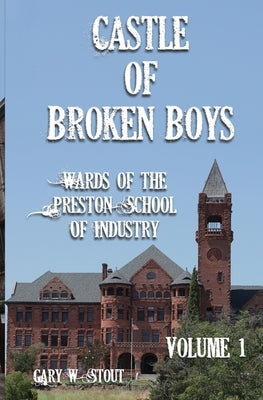 Castle of Broken Boys: A History of the Wards of the Preston School of Industry by Stout, Gary W.