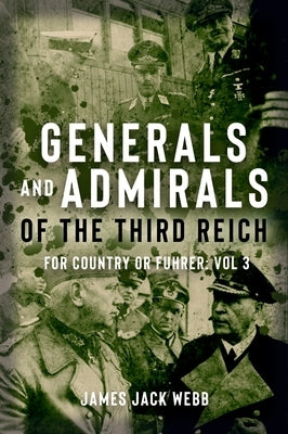 Generals and Admirals of the Third Reich: For Country or Fuhrer: Volume 3: P-Z by Webb, James Jack