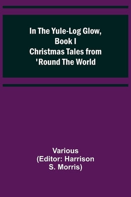 In the Yule-Log Glow, Book I Christmas Tales from 'Round the World by Various