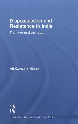 Dispossession and Resistance in India: The River and the Rage by Nilsen, Alf Gunvald