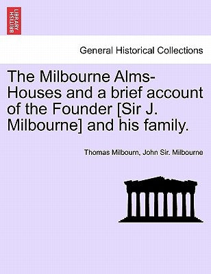 The Milbourne Alms-Houses and a Brief Account of the Founder [Sir J. Milbourne] and His Family. by Milbourn, Thomas