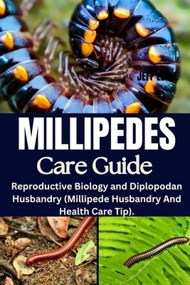 Millipedes Care Guide: Reproductive Biology and Diplopodan Husbandry (Millipede Husbandry And Health Care Tip). by Eddie, Jeff