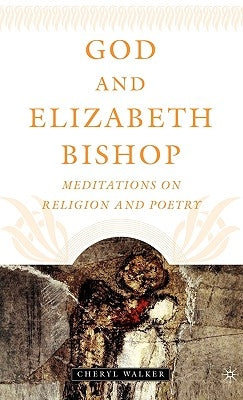 God and Elizabeth Bishop: Meditations on Religion and Poetry by Walker, C.