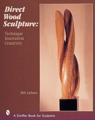 Direct Wood Sculpture: Technique - Innovation - Creativity by Liebson, Milt