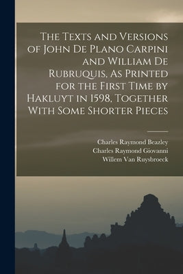The Texts and Versions of John De Plano Carpini and William De Rubruquis, As Printed for the First Time by Hakluyt in 1598, Together With Some Shorter by Beazley, Charles Raymond
