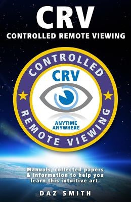 CRV - Controlled Remote Viewing: Collected manuals & information to help you learn this intuitive art. by Smith, Daz