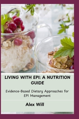 Living with Epi: A NUTRITION GUIDE: Evidence-Based Dietary Approaches for EPI Management by Will, Alex