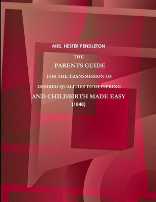 The Parents Guide for the Transmission of Desired Qualities to Offspring, and Childbirth Made Easy. (1848) by Pendleton, Hester