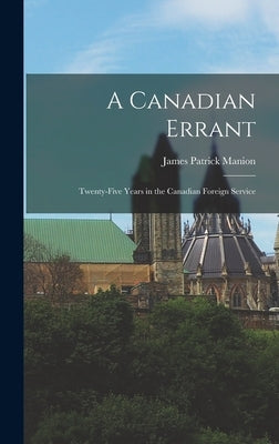 A Canadian Errant: Twenty-five Years in the Canadian Foreign Service by Manion, James Patrick 1907-1959