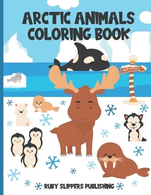 Arctic Animals Coloring Book: Cute Seal, Whale, Penguin, Fox and Moose Coloring Book For Kids by Publishing, Ruby Slippers