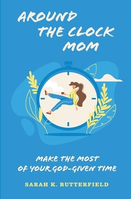 Around the Clock Mom: Make the Most of Your God-Given Time by Butterfield, Sarah K.