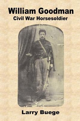 William Goodman: A Civil War Horsesoldier by Buege, Larry