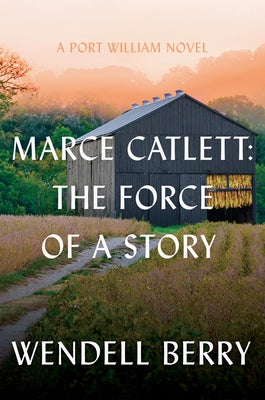 Marce Catlett: The Force of a Story: A Port William Novel by Berry, Wendell