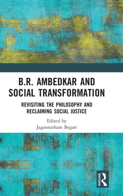 B.R. Ambedkar and Social Transformation: Revisiting the Philosophy and Reclaiming Social Justice by Begari, Jagannatham