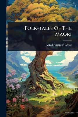Folk-tales Of The Maori by Grace, Alfred Augustus