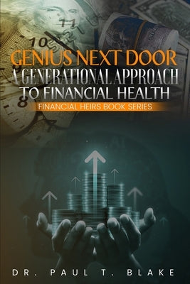 Genius Next Door: A Generational Approach to Financial Health: A Generational Approach to Financial Health: A Generational Approach to Financial Healt by Blake, Paul T.