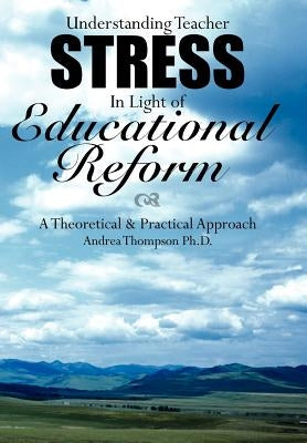 Understanding Teacher Stress in Light of Educational Reform: A Theoretical & Practical Approach by Thompson, Andrea
