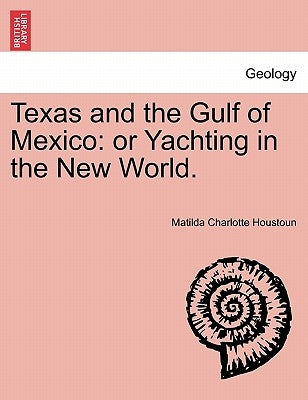 Texas and the Gulf of Mexico: Or Yachting in the New World. by Houstoun, Matilda Charlotte